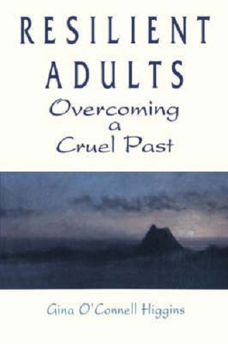 Resilient Adults Overcoming a Cruel Past By Gina O'Connell Higgins
